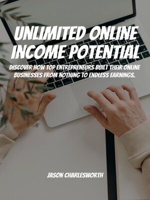 cover image of Unlimited Online Income Potential!  Discover How Top Entrepreneurs Built Their Online Businesses From Nothing to Endless Earnings.
